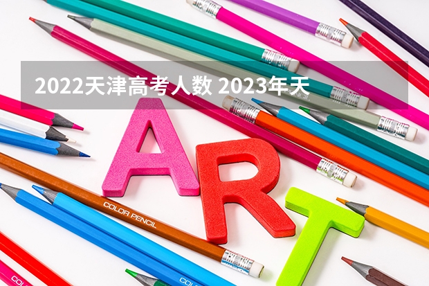 2022天津高考人数 2023年天津高考人数？ 2023年天津高考人数
