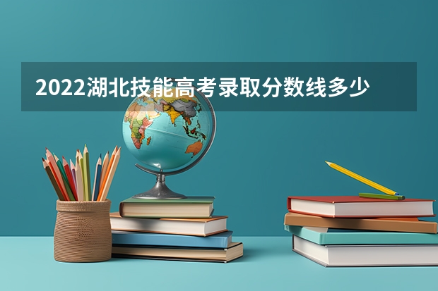 2022湖北技能高考录取分数线多少分？