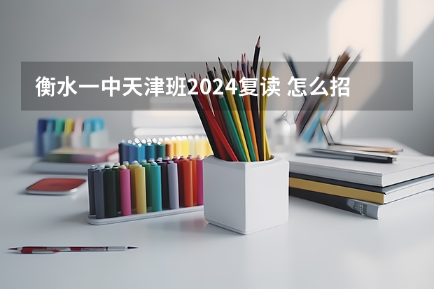 衡水一中天津班2024复读 怎么招生？