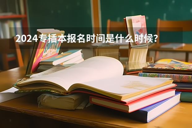 2024专插本报名时间是什么时候?