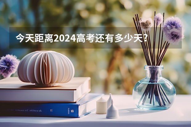 今天距离2024高考还有多少天?