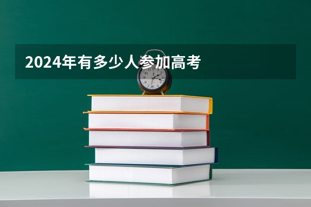 2024年有多少人参加高考