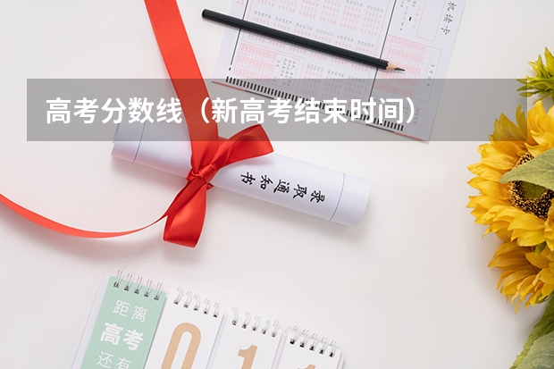 高考分数线（新高考结束时间）