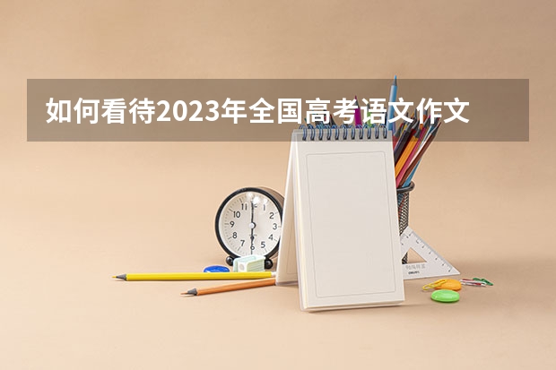 如何看待2023年全国高考语文作文题？