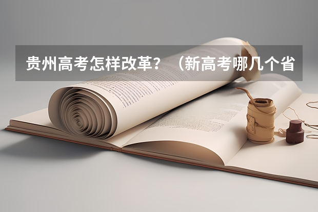 贵州高考怎样改革？（新高考哪几个省份2024？）