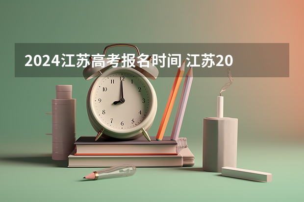 2024江苏高考报名时间 江苏2024高考报名时间 2024年江苏新高考选科要求与专业对照表