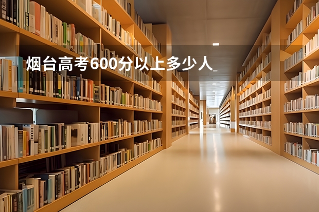 烟台高考600分以上多少人