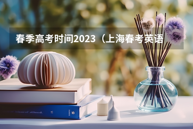 春季高考时间2023（上海春考英语时间）