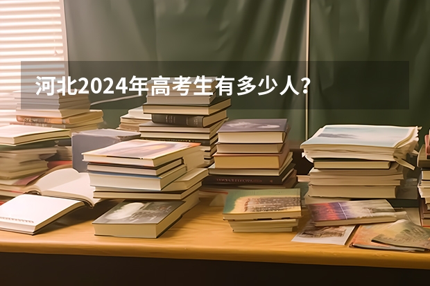 河北2024年高考生有多少人？