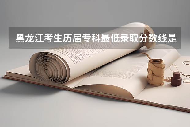 黑龙江考生历届专科最低录取分数线是多少?