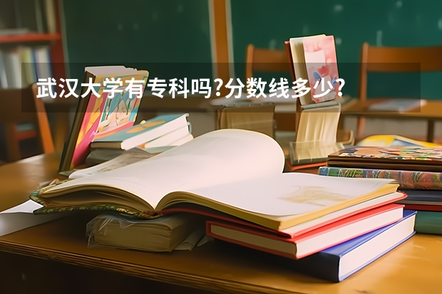 武汉大学有专科吗?分数线多少?