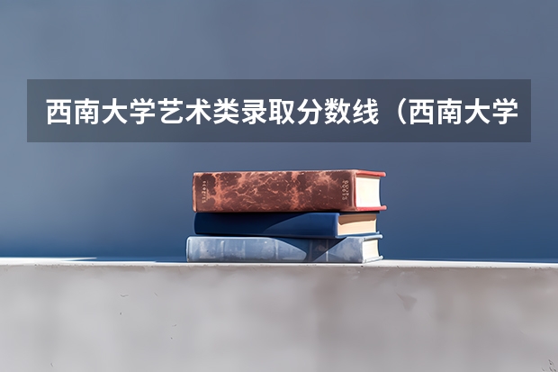 西南大学艺术类录取分数线（西南大学分数线）
