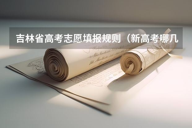 吉林省高考志愿填报规则（新高考哪几个省份2024？）