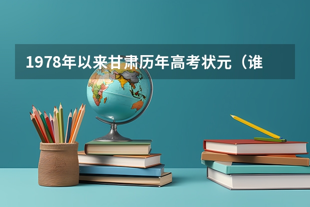 1978年以来甘肃历年高考状元（谁能告诉我个旧一中90年高考状元人员名单）