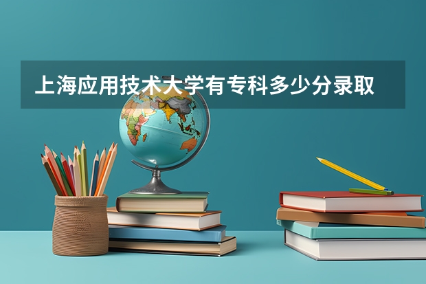 上海应用技术大学有专科多少分录取
