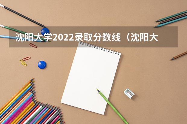 沈阳大学2022录取分数线（沈阳大学少数民族预科班分数线）