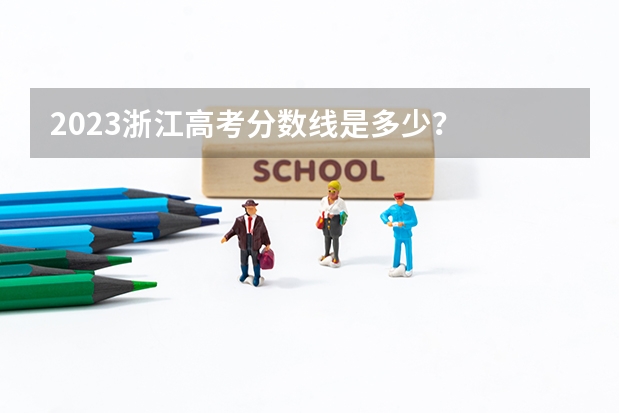 2023浙江高考分数线是多少？