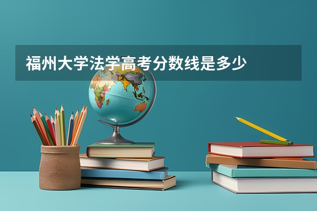 福州大学法学高考分数线是多少