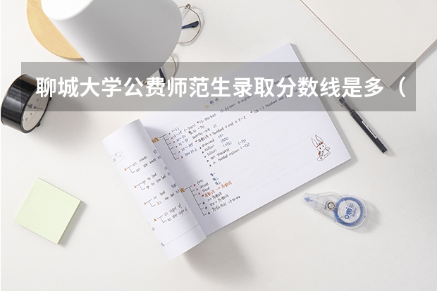 聊城大学公费师范生录取分数线是多（聊城大学动物医学分数线）