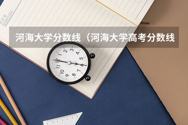 河海大学分数线（河海大学高考分数线）