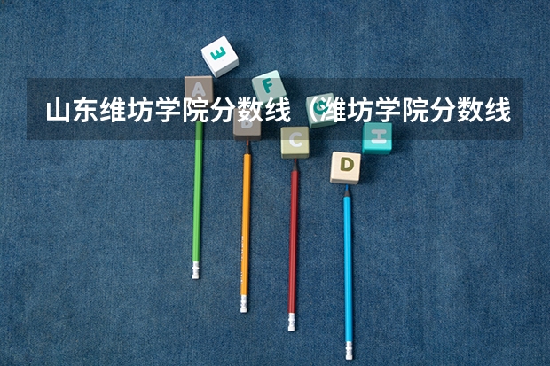 山东维坊学院分数线（潍坊学院分数线）