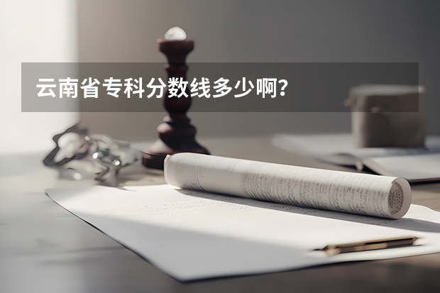 云南省专科分数线多少啊？