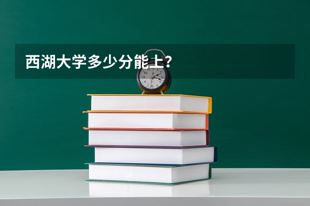 西湖大学多少分能上？