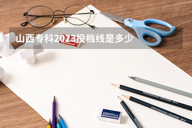 山西专科2023投档线是多少