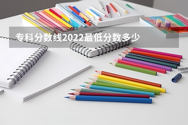 专科分数线2022最低分数多少