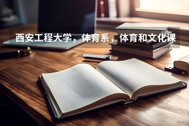 西安工程大学，体育系，体育和文化课录取分数线个是多少