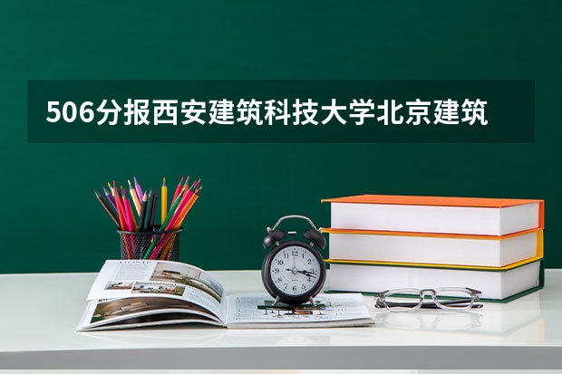 506分报西安建筑科技大学北京建筑工程学院山东建筑大学哪个把握大些