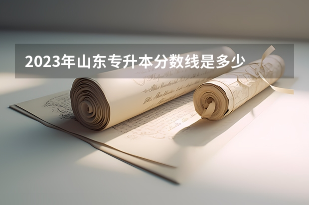 2023年山东专升本分数线是多少