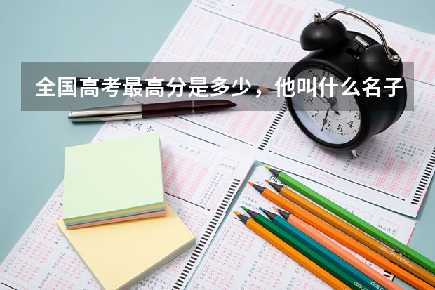 全国高考最高分是多少，他叫什么名子