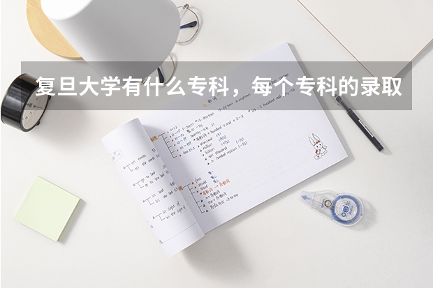 复旦大学有什么专科，每个专科的录取分数线各多少