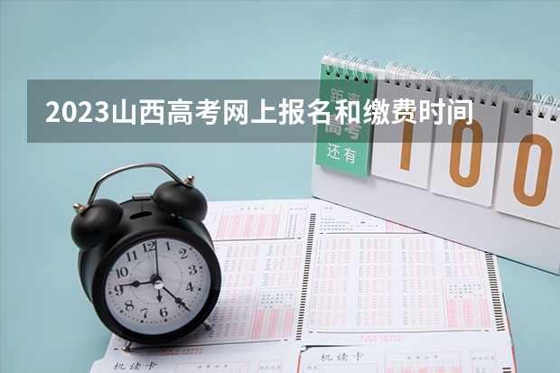 2023山西高考网上报名和缴费时间及入口 2023山西异地高考报名要求