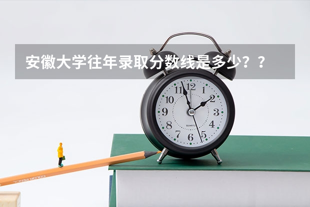 安徽大学往年录取分数线是多少??