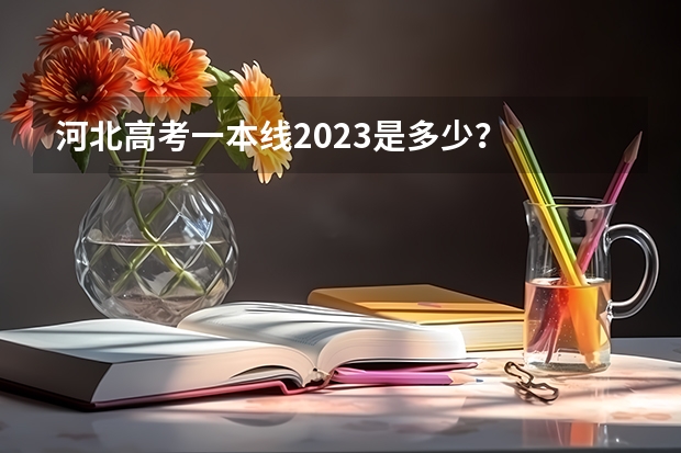 河北高考一本线2023是多少？