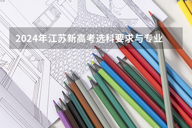 2024年江苏新高考选科要求与专业对照表 江苏公布2022年中职职教高考成绩、本科和专科第一批次录取最低控制分数线 江苏省2023年中职职教高考报名即将开始