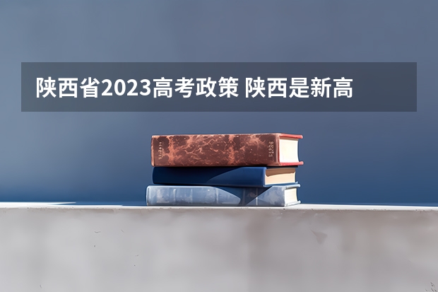 陕西省2023高考政策 陕西是新高考还是老高考 2024年陕西高考报名时间
