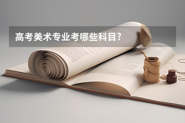 高考美术专业考哪些科目?