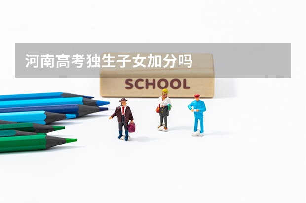 河南高考独生子女加分吗