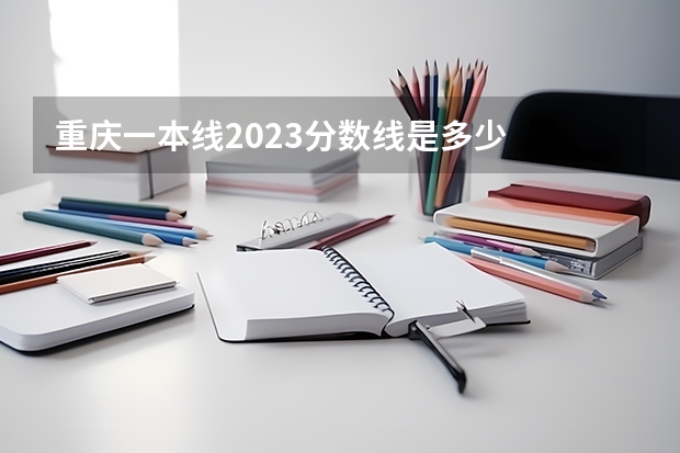 重庆一本线2023分数线是多少