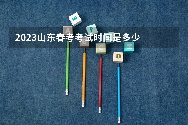 2023山东春考考试时间是多少