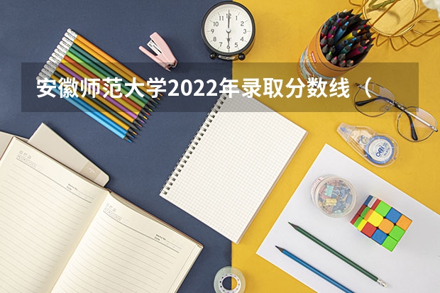安徽师范大学2022年录取分数线（2022年安徽专升本公办院校录取分数线汇总）