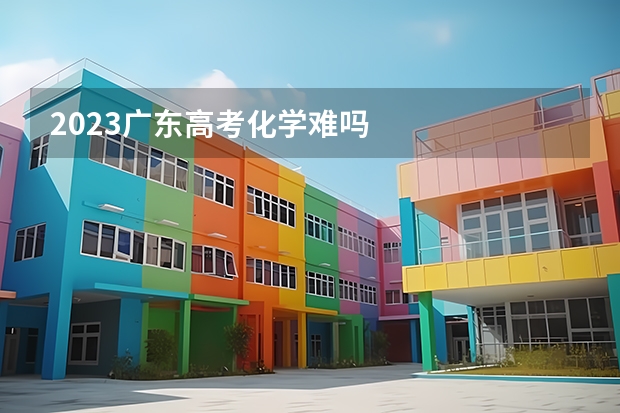 2023广东高考化学难吗