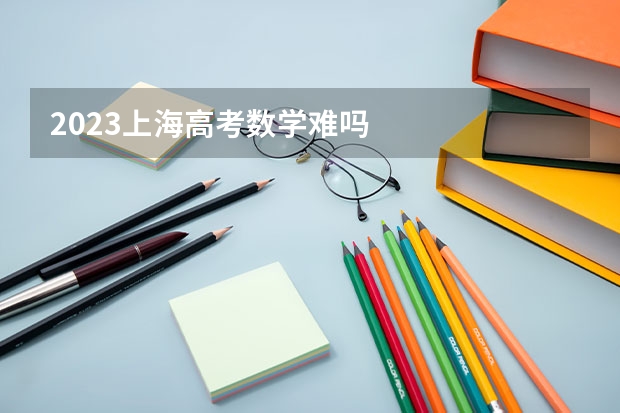 2023上海高考数学难吗