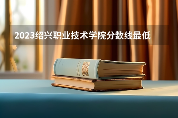 2023绍兴职业技术学院分数线最低是多少