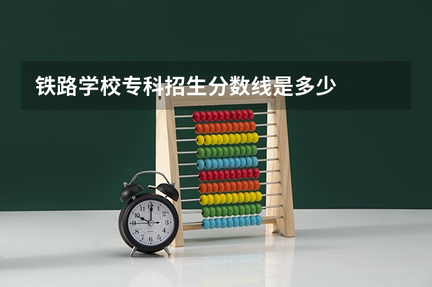 铁路学校专科招生分数线是多少