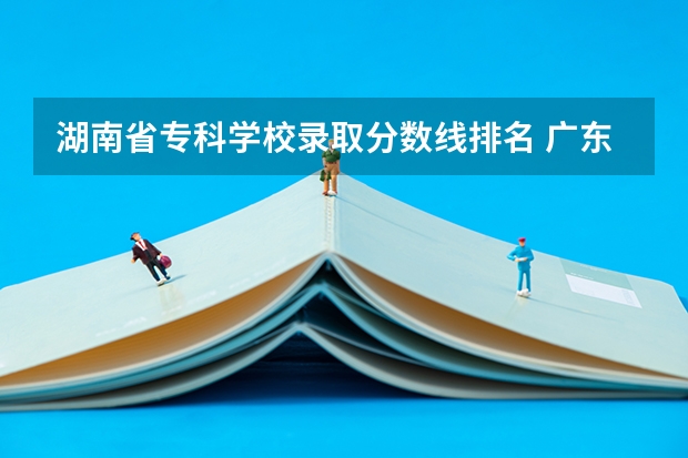 湖南省专科学校录取分数线排名 广东省高考专科学校录取分数线 华北理工大学专科分数线2022？
