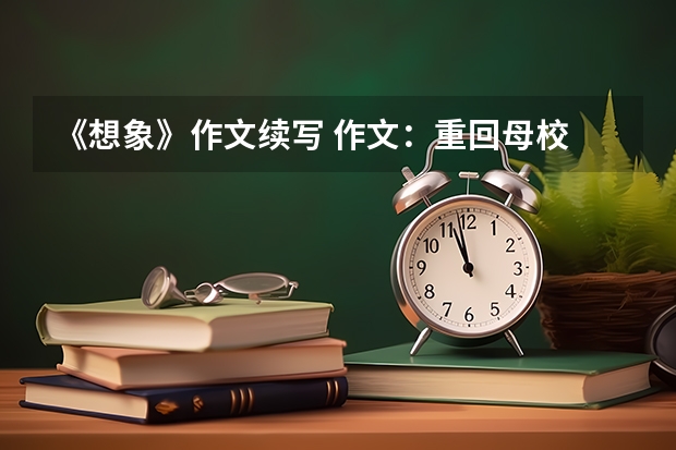 《想象》作文续写 作文:重回母校 2024年的一天作文大全600
